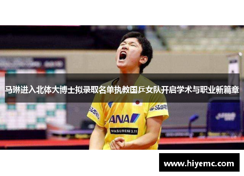 马琳进入北体大博士拟录取名单执教国乒女队开启学术与职业新篇章
