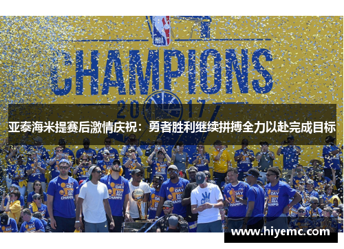 亚泰海米提赛后激情庆祝：勇者胜利继续拼搏全力以赴完成目标