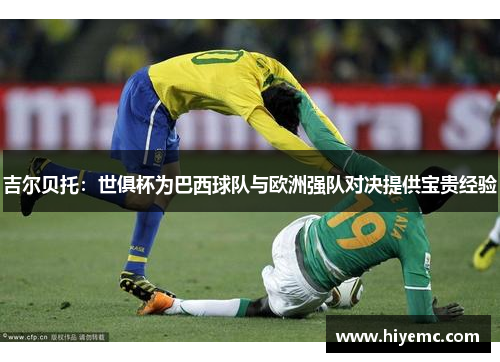 吉尔贝托：世俱杯为巴西球队与欧洲强队对决提供宝贵经验