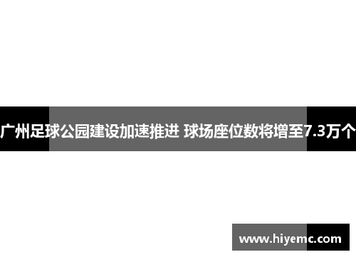 广州足球公园建设加速推进 球场座位数将增至7.3万个