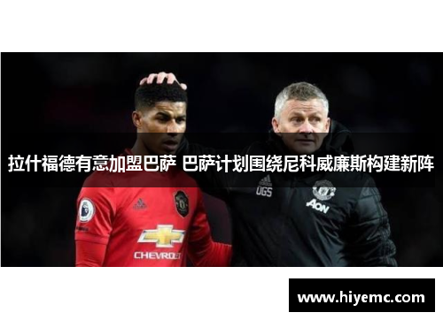 拉什福德有意加盟巴萨 巴萨计划围绕尼科威廉斯构建新阵