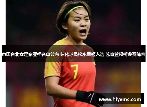 中国台北女足东亚杯名单公布 归化球员松永早姬入选 苏育萱领衔参赛阵容