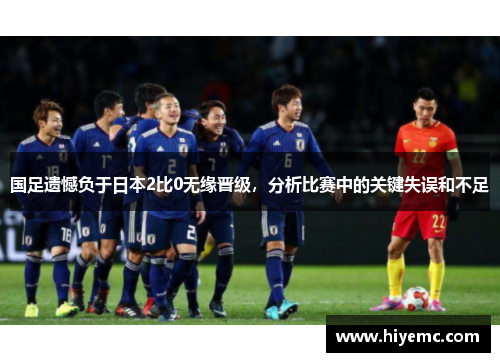 国足遗憾负于日本2比0无缘晋级，分析比赛中的关键失误和不足